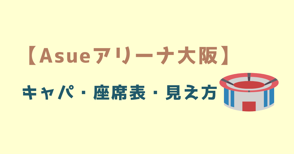 Asueアリーナ大阪 メインアリーナの座席表7,322席