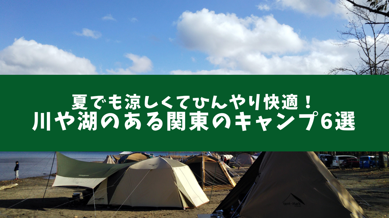 夏におすすめキャンプ場in関東圏！『千葉県、神奈川県、埼玉県、群馬県、静岡県、山梨県』都道府県別に1つずつ厳選しました 2021年夏編