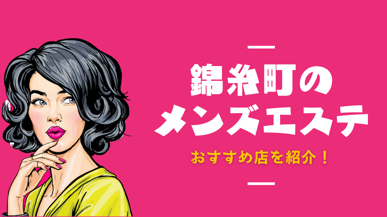 錦糸町の抜きありメンズエステおすすめランキング10選！評判・口コミも徹底調査【2024】 | 抜きありメンズエステの教科書