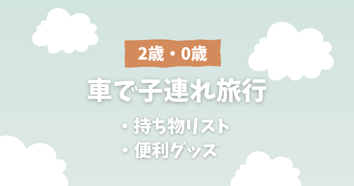 0～1歳 赤ちゃん連れの車旅行～持ち物と旅行のコツ～ - えぬけいママのワンオペ子育てブログ